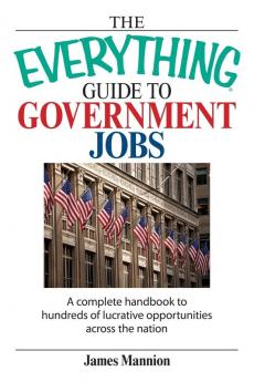 The Everything Guide To Government Jobs: A Complete Handbook to Hundreds of Lucrative Opportunities Across the Nation