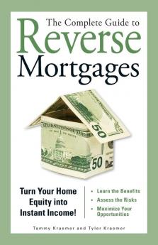 The Complete Guide to Reverse Mortgages: Turn Your Home Equity into Instant Income!