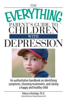 The Everything Parent's Guide To Children With Depression: An Authoritative Handbook on Identifying Symptoms Choosing Treatments and Raising a Happy and Healthy Child