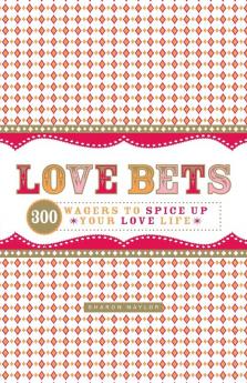 Love Bets: 300 Wagers to Spice Up Your Love Life