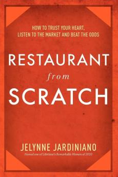 Restaurant from Scratch: How to Trust Your Heart Listen to the Market and Beat the Odds