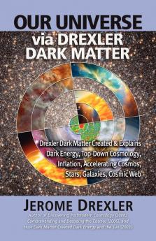 Our Universe Via Drexler Dark Matter: Drexler Dark Matter Created and Explains Dark Energy Top-Down Cosmology Inflation Accelerating Cosmos Stars