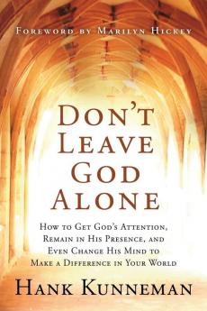 Don't Leave God Alone: How to Get God's Attention Remain in His Presence and Even Change His Mind to Make a Difference in Your World