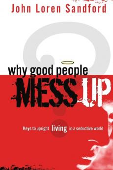 Why Good People Mess Up: Keys to Upright Living in a Seductive World