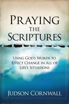 Praying The Scriptures: Using God's Words to Effect Change in All of Life's Situations