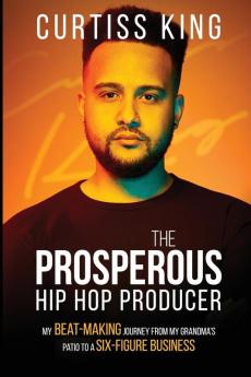 The Prosperous Hip Hop Producer: My Beat-Making Journey from My Grandma's Patio to a Six-Figure Business: 2