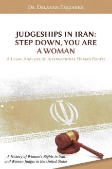 Judgeships in Iran: Step Down You Are a Woman: A Legal Analysis of International Human Rights: A History of Women's Rights in Iran and Women Judges in the United States