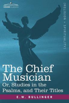 The Chief Musician Or Studies in the Psalms and Their Titles