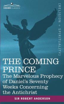 The Coming Prince: The Marvelous Prophecy of Daniel's Seventy Weeks Concerning the Antichrist (Cosimo Classics)