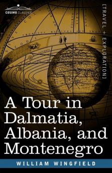 A Tour in Dalmatia Albania and Montenegro with an Historical Sketch of the Republic of Ragusa from the Earliest Times Down to Its Final Fall