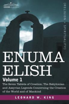 Enuma Elish: Volume 1: The Seven Tablets of Creation; The Babylonian and Assyrian Legends Concerning the Creation of the World and