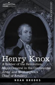 Henry Knox: A Soldier of the Revolution Major-General in the Continental Army and Washington's Chief of Artillery