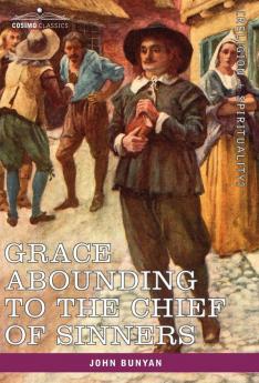 Grace Abounding to the Chief of Sinners: In a Faithful Account of the Life and Death of John Bunyan