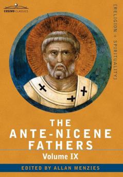 The Ante-Nicene Fathers: The Writings of the Fathers Down to A.D. 325 Volume IX Recently Discovered Additions to Early Christian Literature; C