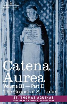 Catena Aurea: Commentary on the Four Gospels Collected Out of the Works of the Fathers Part 2 Gospel of St. Luke: Commentary on the Four Gospels ... Volume III Part 2 Gospel of St. Luke