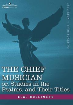 The Chief Musician Or Studies in the Psalms and Their Titles