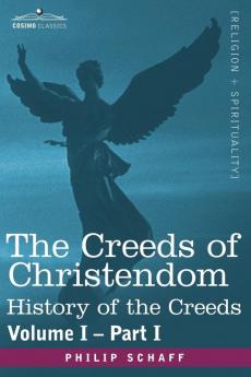 The Creeds of Christendom: History of the Creeds - Volume I Part I