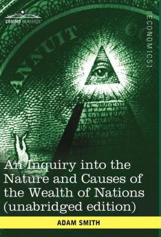 An Inquiry Into the Nature and Causes of the Wealth of Nations (Unabridged Edition)