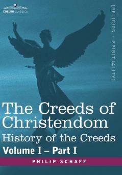 The Creeds of Christendom: History of the Creeds - Volume I Part I