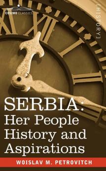 Serbia: Her People History and Aspirations