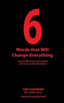 6 Words that Will Change Everything: How to Effectively Communicate with Teens and Adult Children