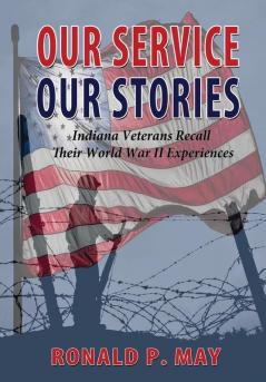 Our Service Our Stories - Indiana Veterans Recall Their World War II Experiences