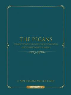 The Pegans of Martic Township Lancaster County Pennsylvania and Their Descendants in America: Collateral Lines: 2 (Volume)