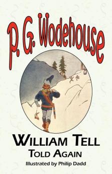 William Tell Told Again - From the Manor Wodehouse Collection a Selection from the Early Works of P. G. Wodehouse