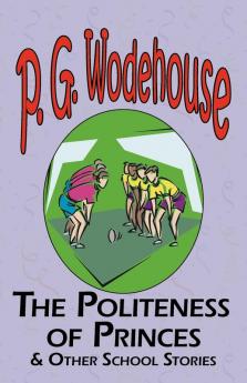 The Politeness of Princes & Other School Stories - From the Manor Wodehouse Collection a Selection from the Early Works of P. G. Wodehouse
