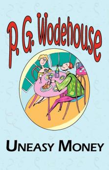 Uneasy Money - From the Manor Wodehouse Collection a Selection from the Early Works of P. G. Wodehouse
