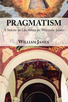 Pragmatism -  A Series of Lectures by William James 1906-1907