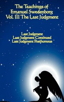The Teachings of Emanuel Swedenborg: Vol III Last Judgment: 3