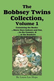 The Bobbsey Twins Collection Volume 1: Merry Days Indoors and Out; in the Country; at the Seashore