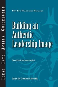 Building an Authentic Leadership Image (J-B CCL (Center for Creative Leadership))