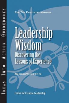 Leadership Wisdom: Discovering the Lessons of Experience (J–B CCL (Center for Creative Leadership))