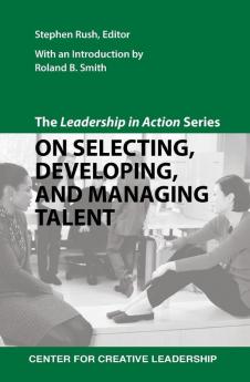 The Leadership in Action Series: On Selecting Developing and Managing Talent