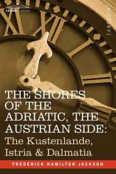 The Shores of the Adriatic the Austrian Side: The Kustenlande Istria & Dalmatia