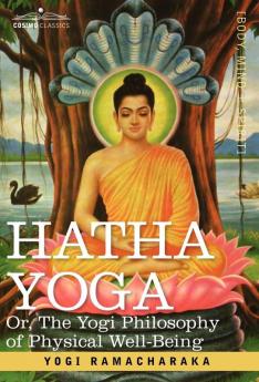 Hatha Yoga Or the Yogi Philosophy of Physical Well-Being