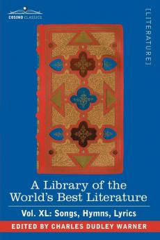 A Library of the World's Best Literature - Ancient and Modern - Vol.XL (Forty-Five Volumes); Songs Hymns Lyrics: 40