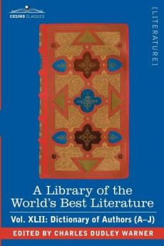 A Library of the World's Best Literature - Ancient and Modern - Vol.XLII (Forty-Five Volumes); Dictionary of Authors (A-J)