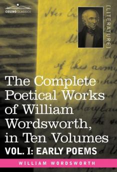 The Complete Poetical Works of William Wordsworth in Ten Volumes - Vol. I: Early Poems: 1