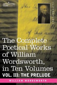 The Complete Poetical Works of William Wordsworth in Ten Volumes - Vol. III: The Prelude: 3