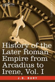 History of the Later Roman Empire from Arcadius to Irene Vol. I