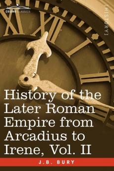 History of the Later Roman Empire from Arcadius to Irene Vol. II