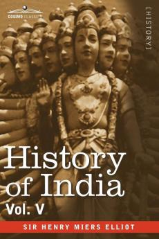 History of India in Nine Volumes: Vol. V - The Mohammedan Period as Described by Its Own Historians: 5