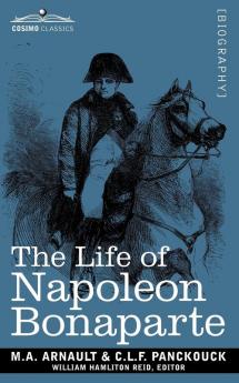 Life of Napoleon Bonaparte: Giving an Account of All His Engagements from the Siege of Toulon to the Battle of Waterloo (Two Volumes in One): 40180