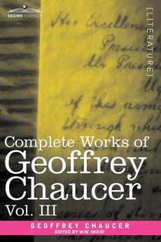 Complete Works of Geoffrey Chaucer Vol. III: The House of Fame: The Legend of Good Women the Treatise on the Astrolabe with an Account of the Source: 3