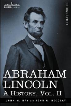 Abraham Lincoln: A History Vol.II (in 10 Volumes) (Cosimo Classics)