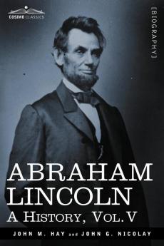 Abraham Lincoln: A History Vol.V (in 10 Volumes)