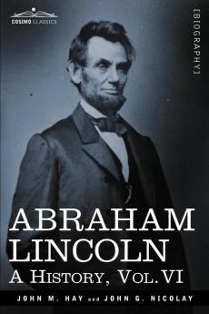 Abraham Lincoln: A History Vol.VI (in 10 Volumes)